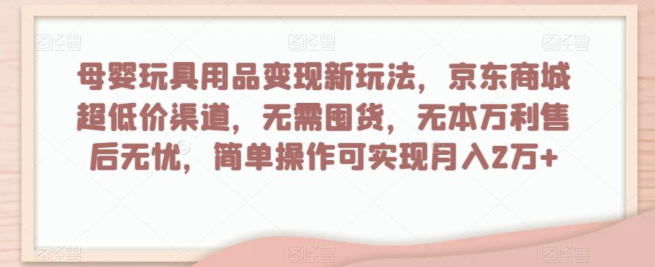 图片[1]-母婴玩具用品盈利玩法，京东商城超低价渠道，简单操作可实现月入2W+-阿灿说钱