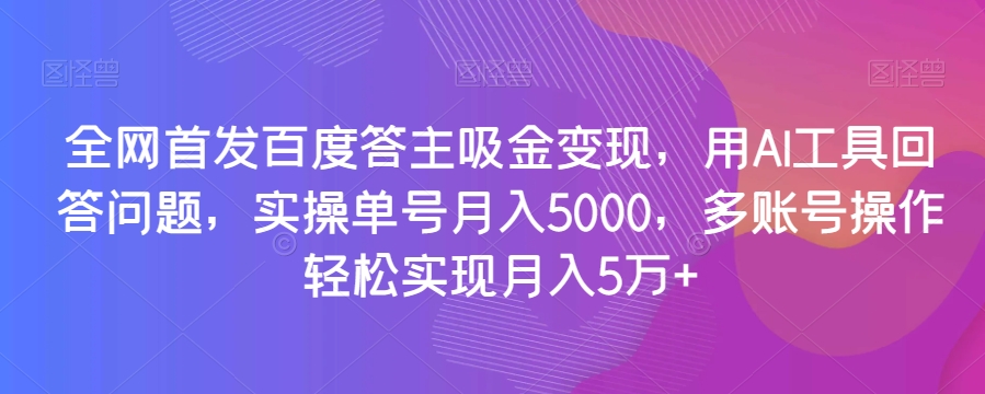 图片[1]-全网首发百度答主吸金变现，用AI工具回答问题，实操单号月入5000，多账号操作轻松实现月入5万+【揭秘】-阿灿说钱