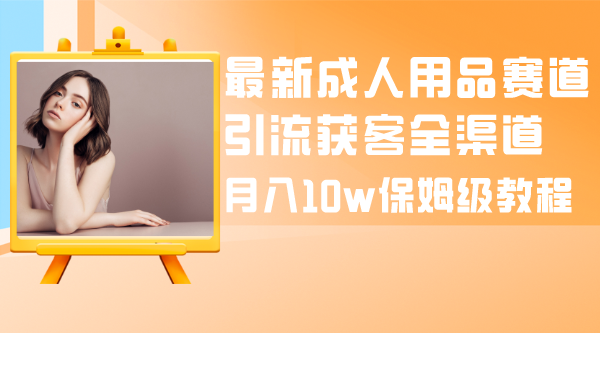 图片[1]-成人引流大揭秘：成人用品全渠道获客教程，月入10w保姆级指南-阿灿说钱