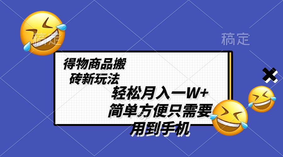 图片[1]-得物商品搬砖新玩法，简单方便 一部手机即可 不需要剪辑制作，轻松月入一W+-阿灿说钱