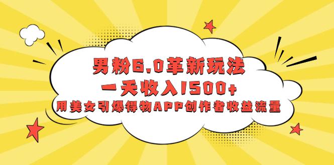 图片[1]-男粉6.0革新玩法，多重变现一天收入1500+，用美女引爆得物APP创作者收益流量-阿灿说钱