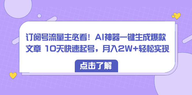 图片[1]-订阅号流量主必看！AI神器一键生成爆款文章 10天快速起号，月入2W+轻松实现-阿灿说钱