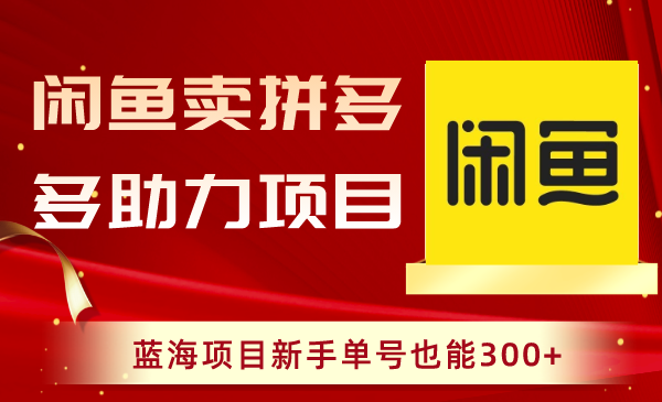 图片[1]-闲鱼卖拼多多助力项目，新手也能轻松赚取300+收益！-阿灿说钱