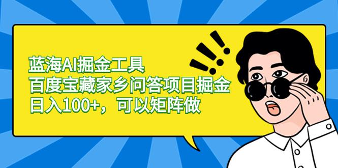 图片[1]-蓝海AI掘金工具百度宝藏家乡问答项目掘金，日入100+，可以矩阵做-阿灿说钱