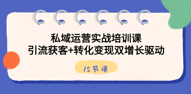 图片[1]-私域运营实战培训课，引流获客+转化变现双增长驱动（15节课）-阿灿说钱