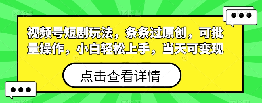 视频号短剧玩法，条条过原创，可批量操作，小白轻松上手，当天可变现